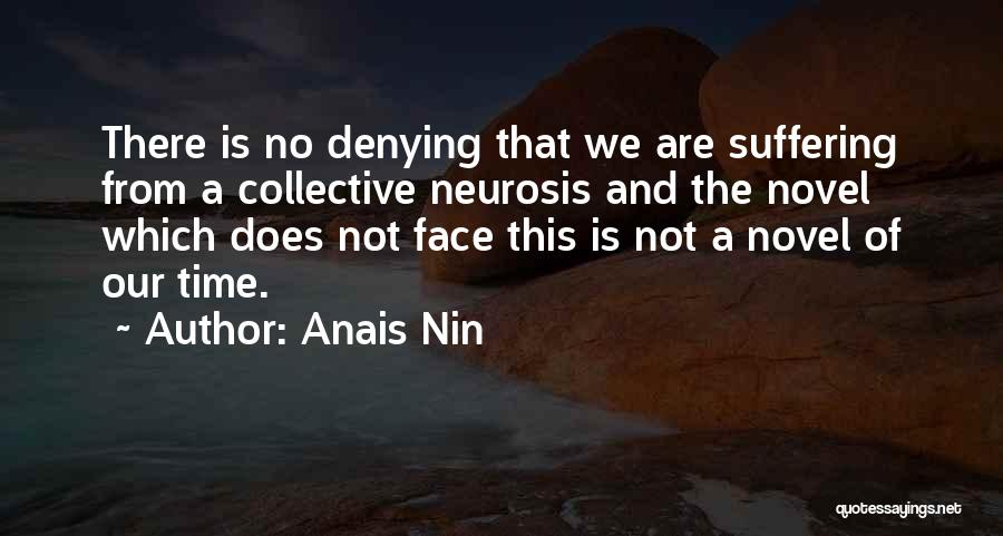 Anais Nin Quotes: There Is No Denying That We Are Suffering From A Collective Neurosis And The Novel Which Does Not Face This