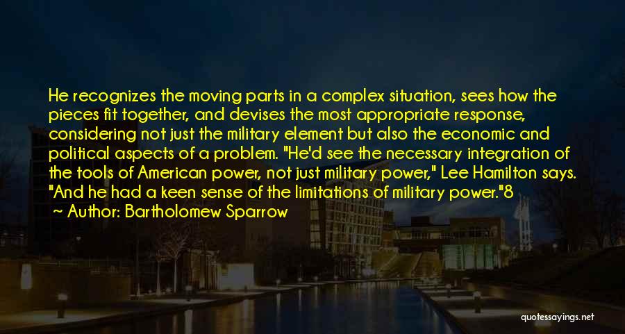 Bartholomew Sparrow Quotes: He Recognizes The Moving Parts In A Complex Situation, Sees How The Pieces Fit Together, And Devises The Most Appropriate