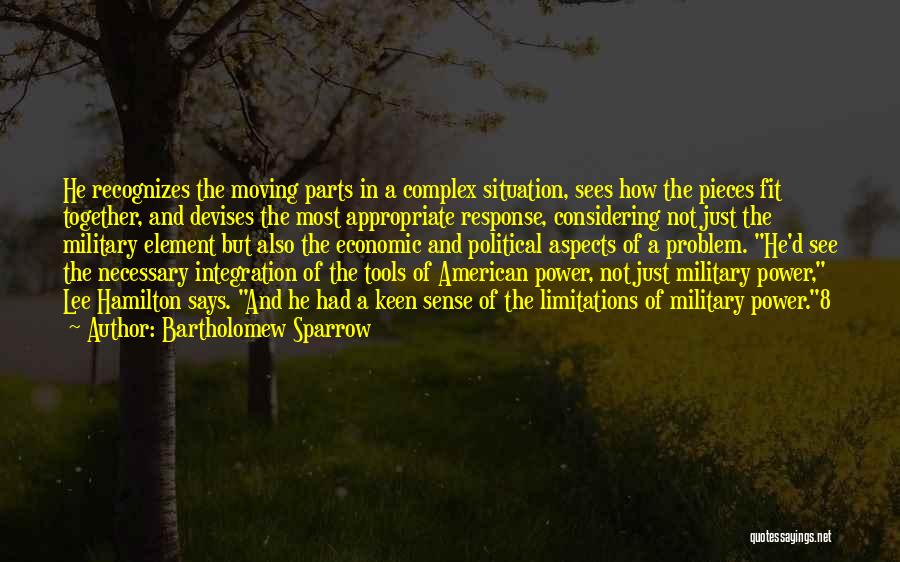 Bartholomew Sparrow Quotes: He Recognizes The Moving Parts In A Complex Situation, Sees How The Pieces Fit Together, And Devises The Most Appropriate