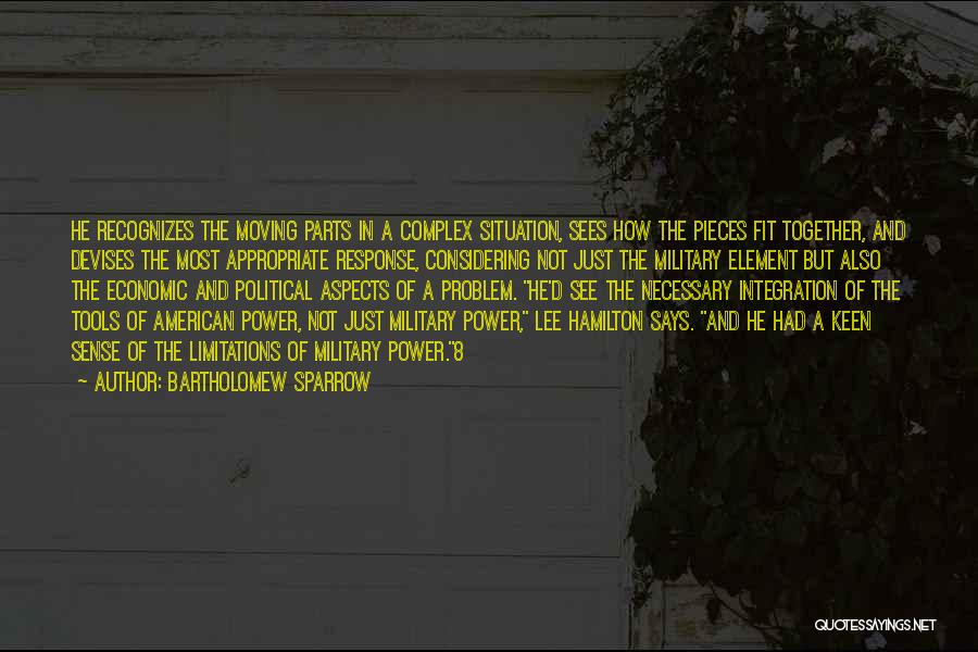 Bartholomew Sparrow Quotes: He Recognizes The Moving Parts In A Complex Situation, Sees How The Pieces Fit Together, And Devises The Most Appropriate