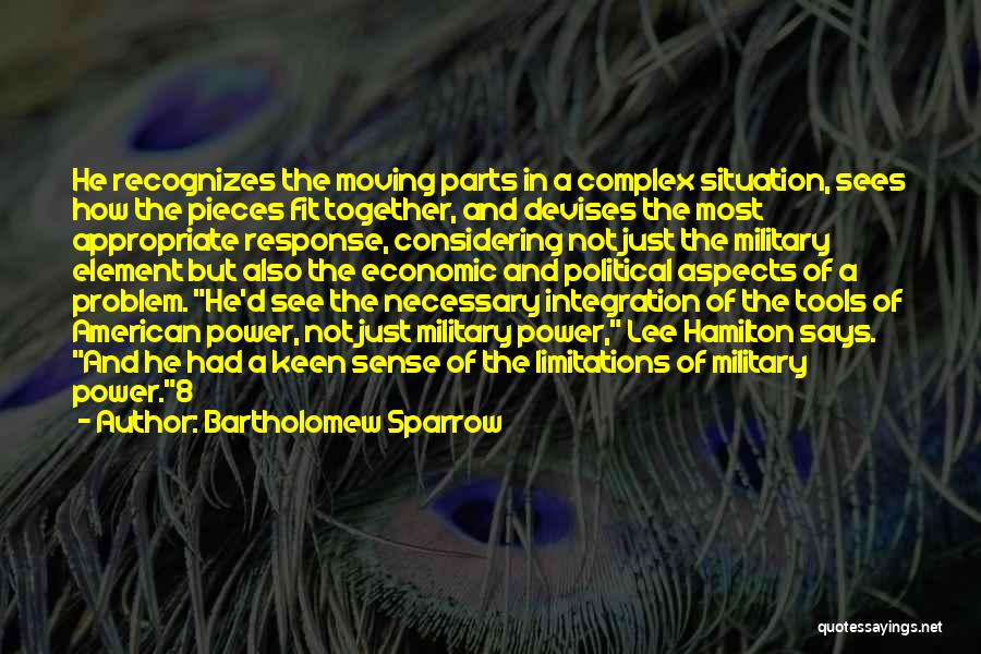 Bartholomew Sparrow Quotes: He Recognizes The Moving Parts In A Complex Situation, Sees How The Pieces Fit Together, And Devises The Most Appropriate