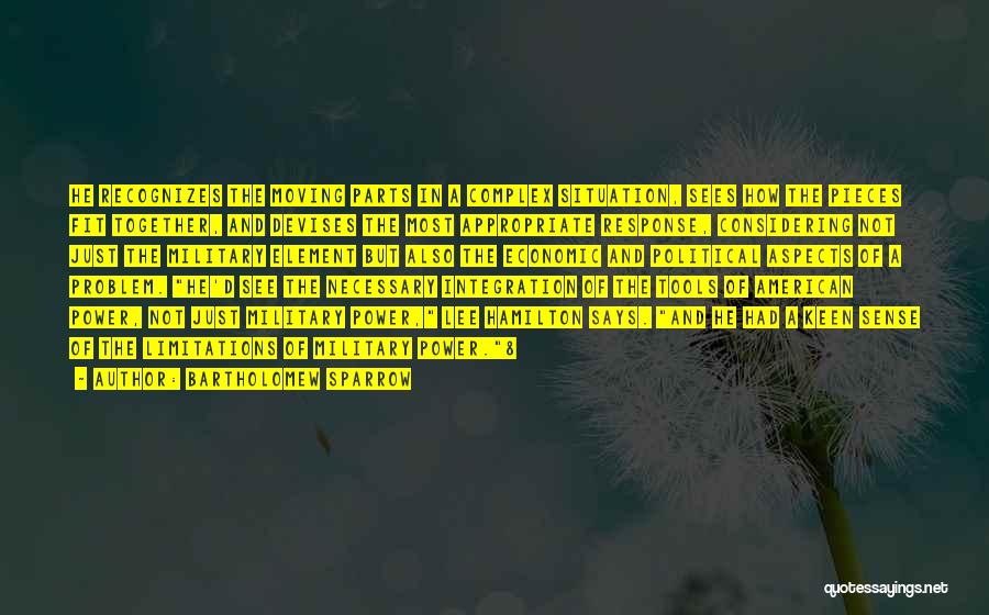 Bartholomew Sparrow Quotes: He Recognizes The Moving Parts In A Complex Situation, Sees How The Pieces Fit Together, And Devises The Most Appropriate