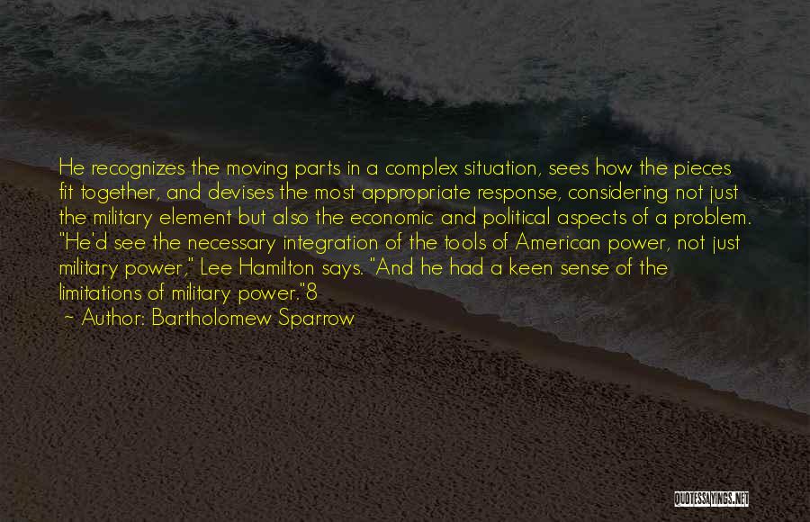 Bartholomew Sparrow Quotes: He Recognizes The Moving Parts In A Complex Situation, Sees How The Pieces Fit Together, And Devises The Most Appropriate