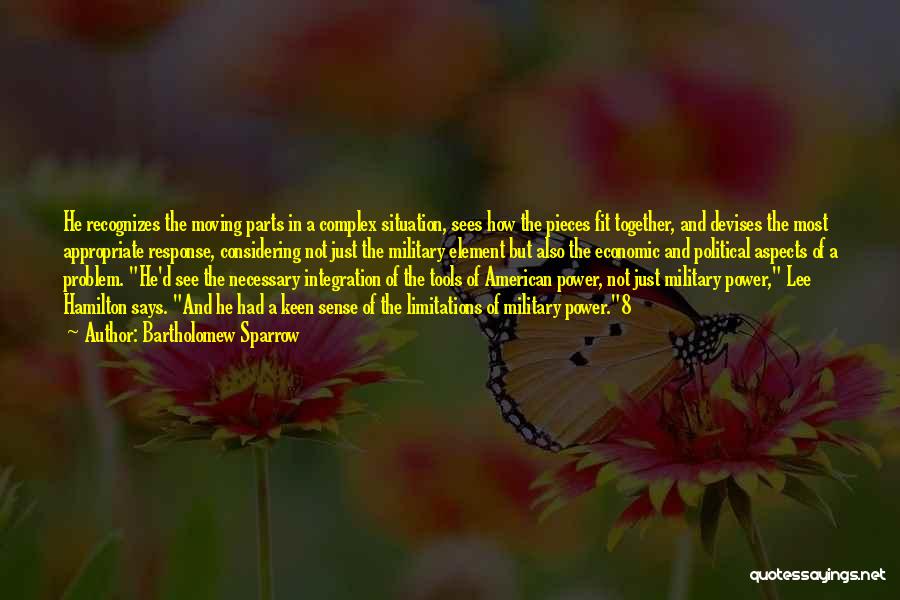 Bartholomew Sparrow Quotes: He Recognizes The Moving Parts In A Complex Situation, Sees How The Pieces Fit Together, And Devises The Most Appropriate