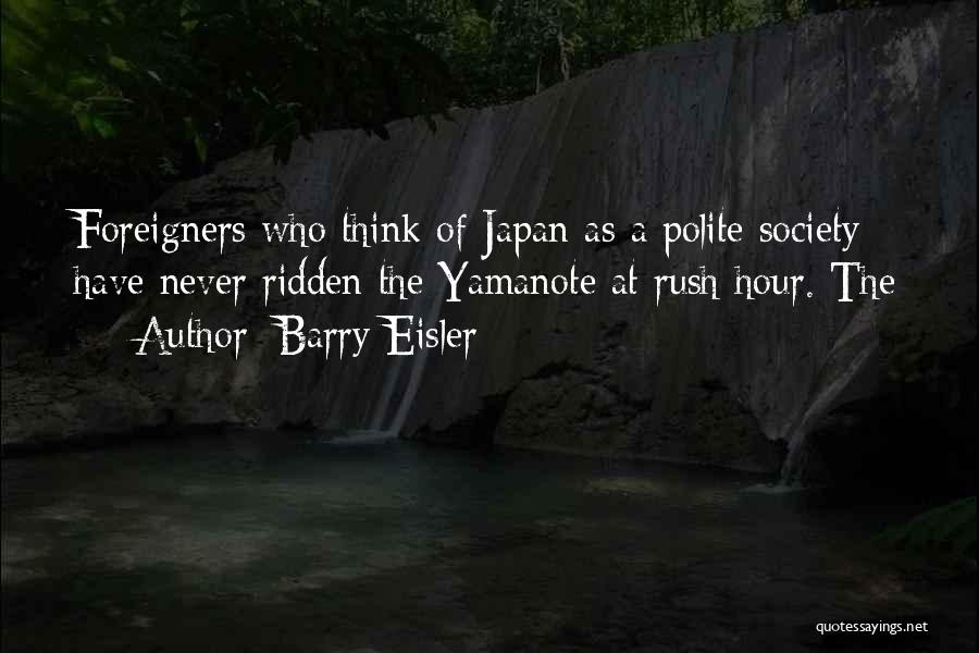 Barry Eisler Quotes: Foreigners Who Think Of Japan As A Polite Society Have Never Ridden The Yamanote At Rush Hour. The