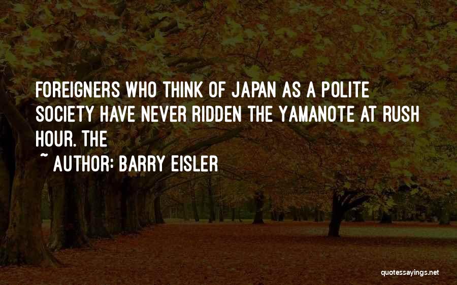 Barry Eisler Quotes: Foreigners Who Think Of Japan As A Polite Society Have Never Ridden The Yamanote At Rush Hour. The