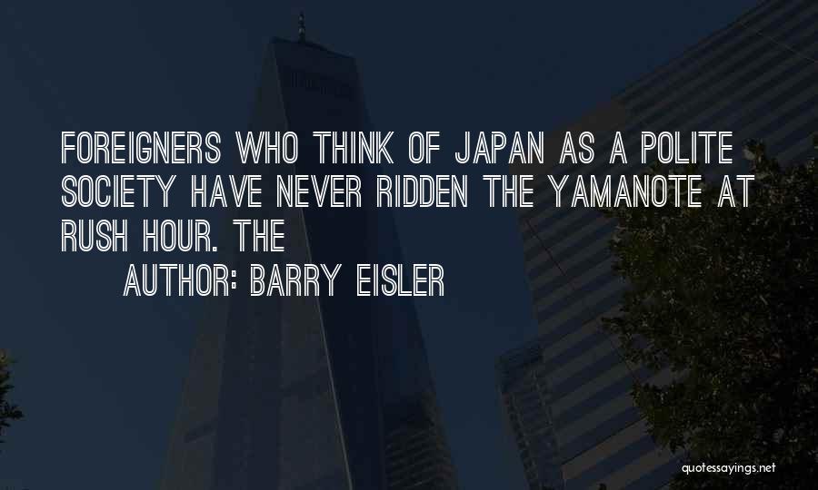 Barry Eisler Quotes: Foreigners Who Think Of Japan As A Polite Society Have Never Ridden The Yamanote At Rush Hour. The