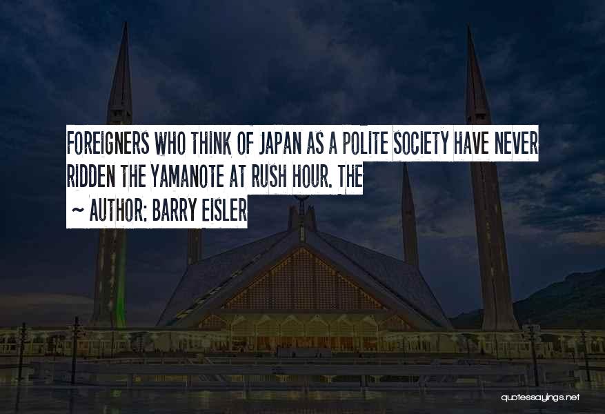 Barry Eisler Quotes: Foreigners Who Think Of Japan As A Polite Society Have Never Ridden The Yamanote At Rush Hour. The