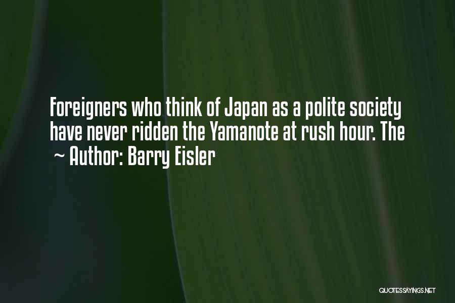 Barry Eisler Quotes: Foreigners Who Think Of Japan As A Polite Society Have Never Ridden The Yamanote At Rush Hour. The