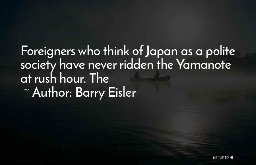 Barry Eisler Quotes: Foreigners Who Think Of Japan As A Polite Society Have Never Ridden The Yamanote At Rush Hour. The