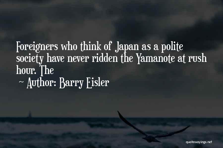 Barry Eisler Quotes: Foreigners Who Think Of Japan As A Polite Society Have Never Ridden The Yamanote At Rush Hour. The