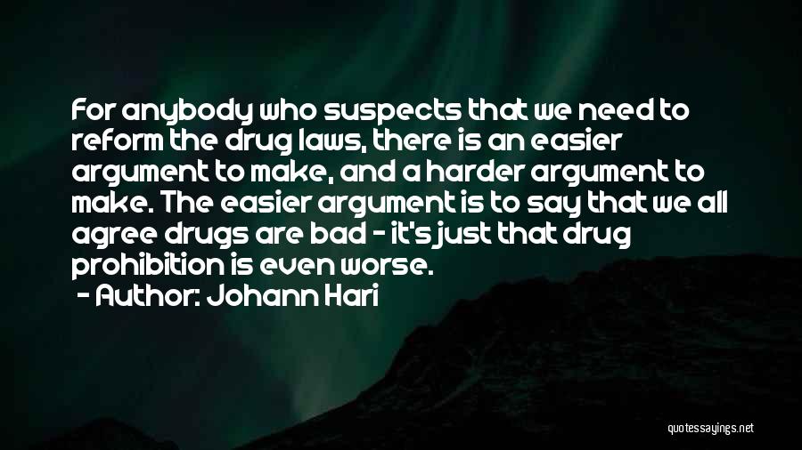 Johann Hari Quotes: For Anybody Who Suspects That We Need To Reform The Drug Laws, There Is An Easier Argument To Make, And