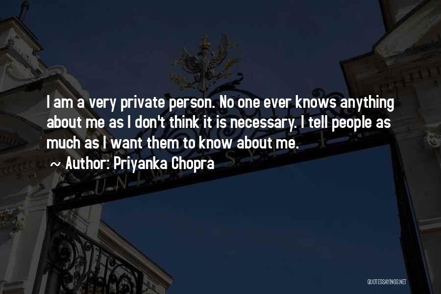 Priyanka Chopra Quotes: I Am A Very Private Person. No One Ever Knows Anything About Me As I Don't Think It Is Necessary.