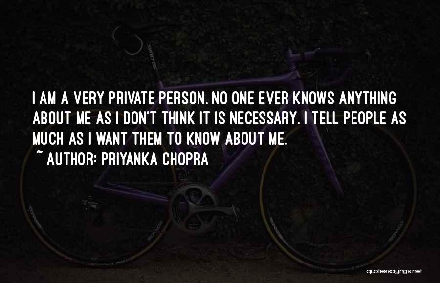 Priyanka Chopra Quotes: I Am A Very Private Person. No One Ever Knows Anything About Me As I Don't Think It Is Necessary.