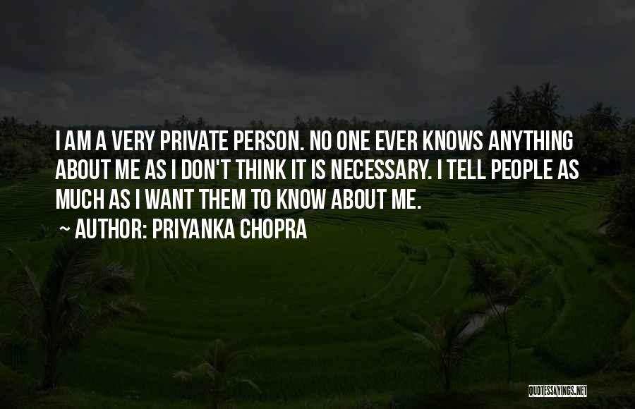 Priyanka Chopra Quotes: I Am A Very Private Person. No One Ever Knows Anything About Me As I Don't Think It Is Necessary.