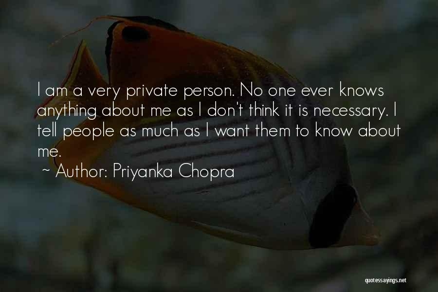Priyanka Chopra Quotes: I Am A Very Private Person. No One Ever Knows Anything About Me As I Don't Think It Is Necessary.