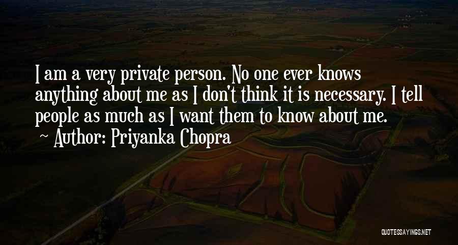 Priyanka Chopra Quotes: I Am A Very Private Person. No One Ever Knows Anything About Me As I Don't Think It Is Necessary.