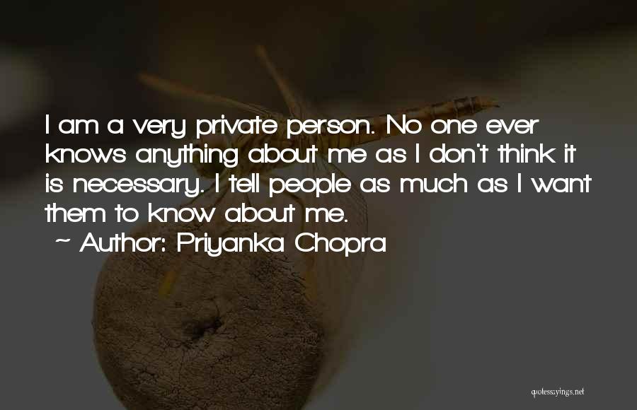 Priyanka Chopra Quotes: I Am A Very Private Person. No One Ever Knows Anything About Me As I Don't Think It Is Necessary.