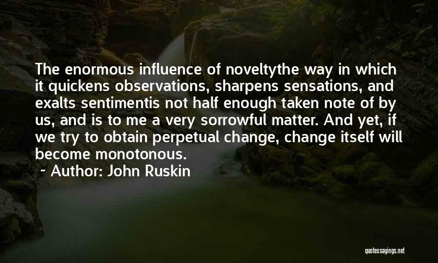 John Ruskin Quotes: The Enormous Influence Of Noveltythe Way In Which It Quickens Observations, Sharpens Sensations, And Exalts Sentimentis Not Half Enough Taken