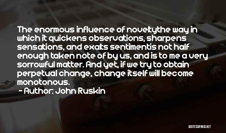 John Ruskin Quotes: The Enormous Influence Of Noveltythe Way In Which It Quickens Observations, Sharpens Sensations, And Exalts Sentimentis Not Half Enough Taken