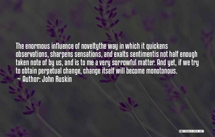 John Ruskin Quotes: The Enormous Influence Of Noveltythe Way In Which It Quickens Observations, Sharpens Sensations, And Exalts Sentimentis Not Half Enough Taken