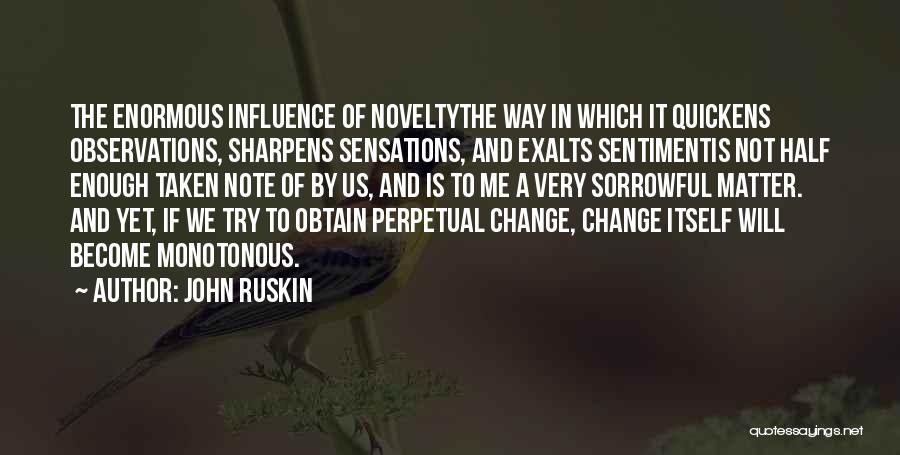 John Ruskin Quotes: The Enormous Influence Of Noveltythe Way In Which It Quickens Observations, Sharpens Sensations, And Exalts Sentimentis Not Half Enough Taken