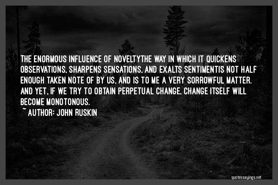 John Ruskin Quotes: The Enormous Influence Of Noveltythe Way In Which It Quickens Observations, Sharpens Sensations, And Exalts Sentimentis Not Half Enough Taken
