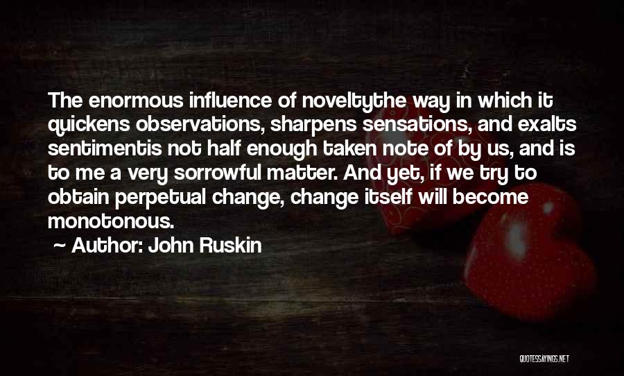 John Ruskin Quotes: The Enormous Influence Of Noveltythe Way In Which It Quickens Observations, Sharpens Sensations, And Exalts Sentimentis Not Half Enough Taken