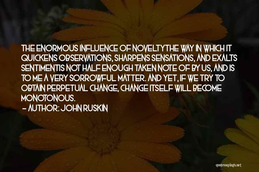 John Ruskin Quotes: The Enormous Influence Of Noveltythe Way In Which It Quickens Observations, Sharpens Sensations, And Exalts Sentimentis Not Half Enough Taken