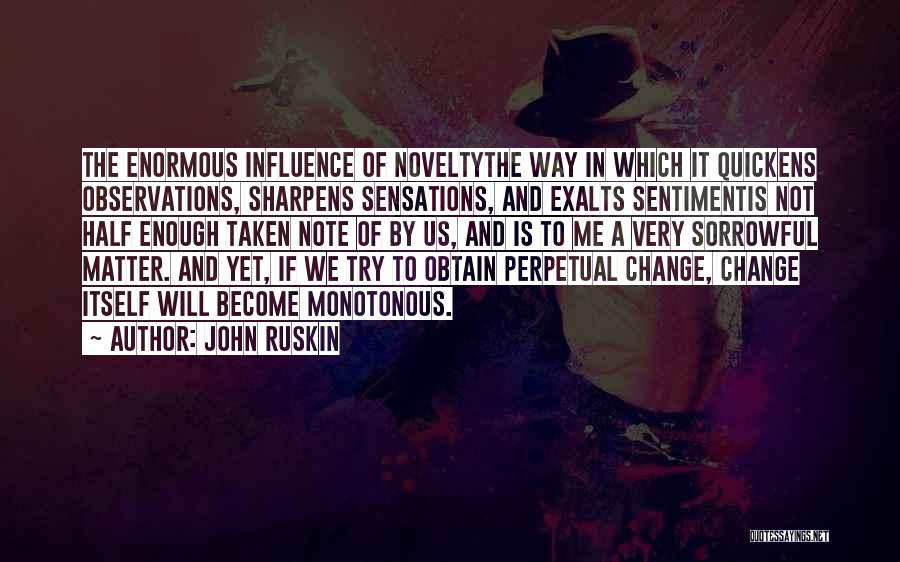 John Ruskin Quotes: The Enormous Influence Of Noveltythe Way In Which It Quickens Observations, Sharpens Sensations, And Exalts Sentimentis Not Half Enough Taken