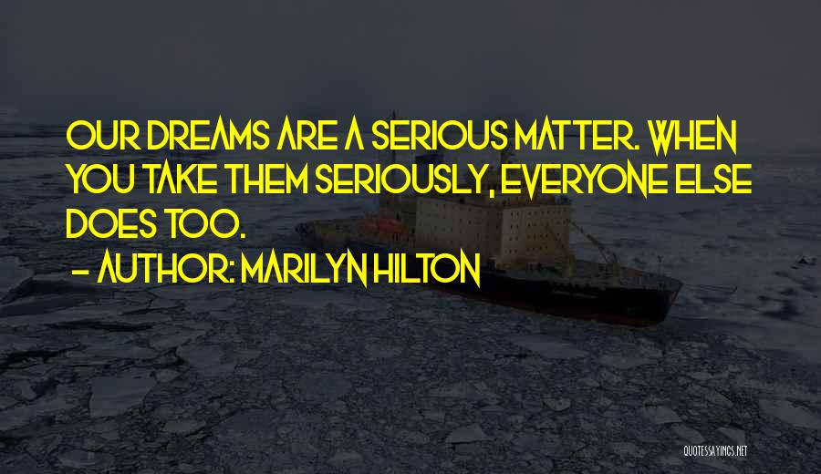 Marilyn Hilton Quotes: Our Dreams Are A Serious Matter. When You Take Them Seriously, Everyone Else Does Too.