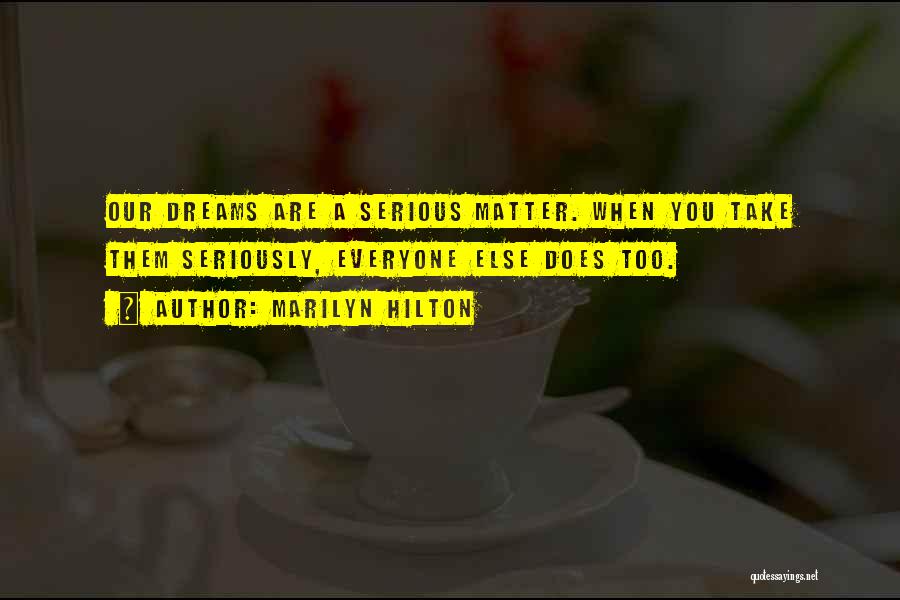 Marilyn Hilton Quotes: Our Dreams Are A Serious Matter. When You Take Them Seriously, Everyone Else Does Too.