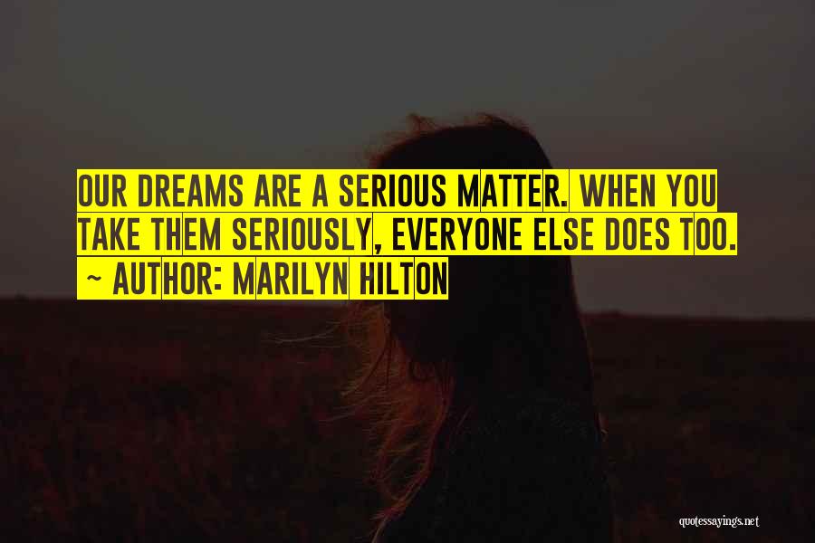 Marilyn Hilton Quotes: Our Dreams Are A Serious Matter. When You Take Them Seriously, Everyone Else Does Too.