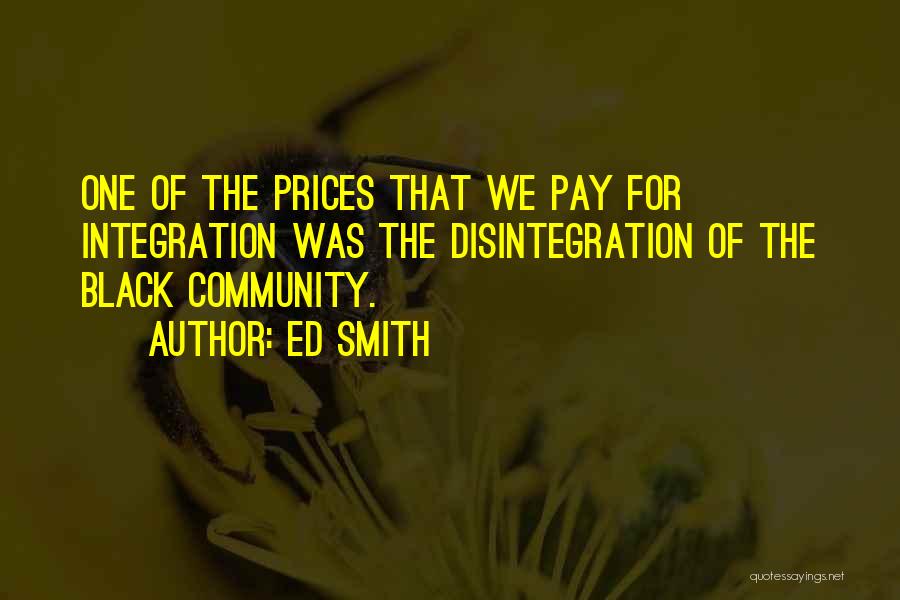 Ed Smith Quotes: One Of The Prices That We Pay For Integration Was The Disintegration Of The Black Community.