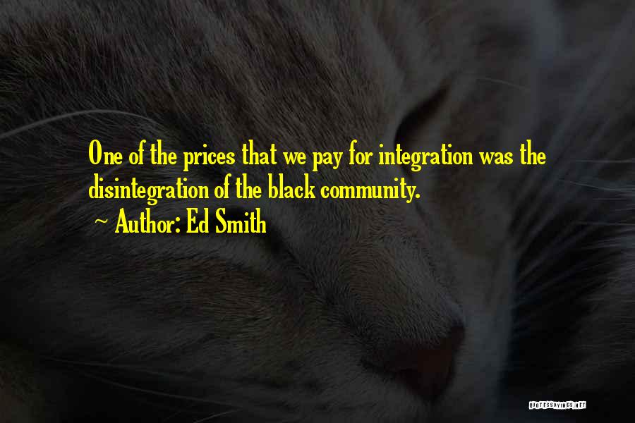 Ed Smith Quotes: One Of The Prices That We Pay For Integration Was The Disintegration Of The Black Community.