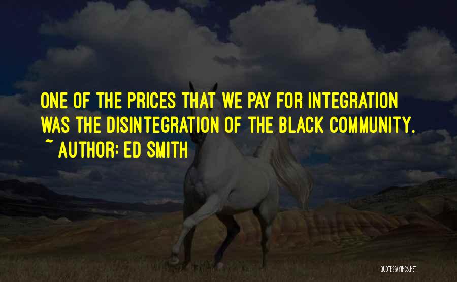 Ed Smith Quotes: One Of The Prices That We Pay For Integration Was The Disintegration Of The Black Community.