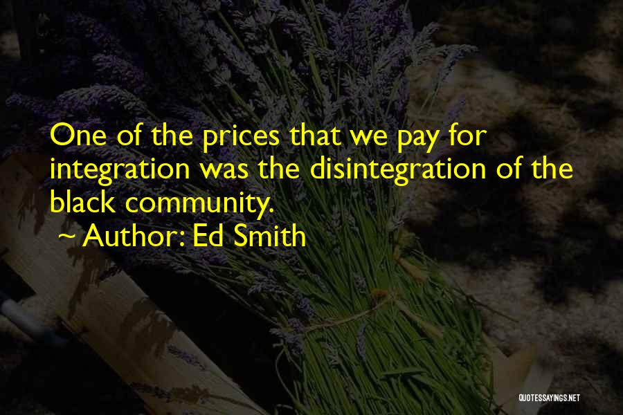 Ed Smith Quotes: One Of The Prices That We Pay For Integration Was The Disintegration Of The Black Community.