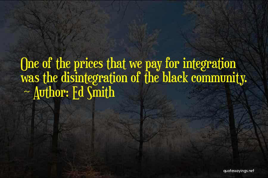 Ed Smith Quotes: One Of The Prices That We Pay For Integration Was The Disintegration Of The Black Community.