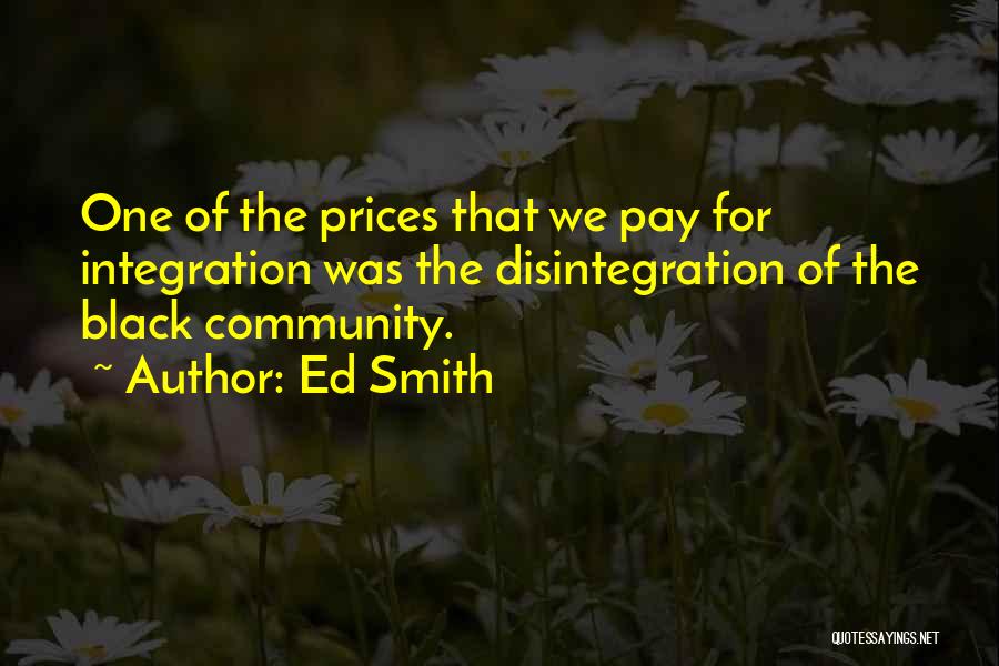 Ed Smith Quotes: One Of The Prices That We Pay For Integration Was The Disintegration Of The Black Community.