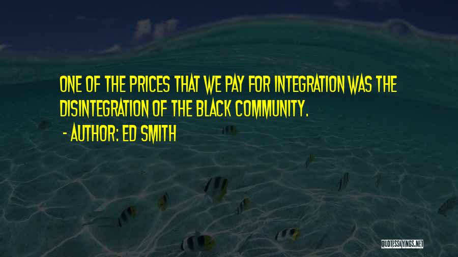 Ed Smith Quotes: One Of The Prices That We Pay For Integration Was The Disintegration Of The Black Community.