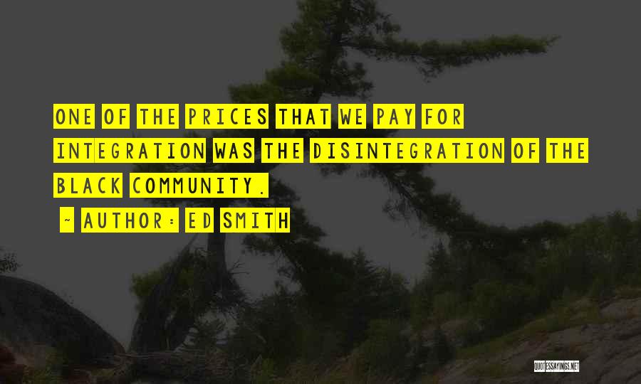 Ed Smith Quotes: One Of The Prices That We Pay For Integration Was The Disintegration Of The Black Community.