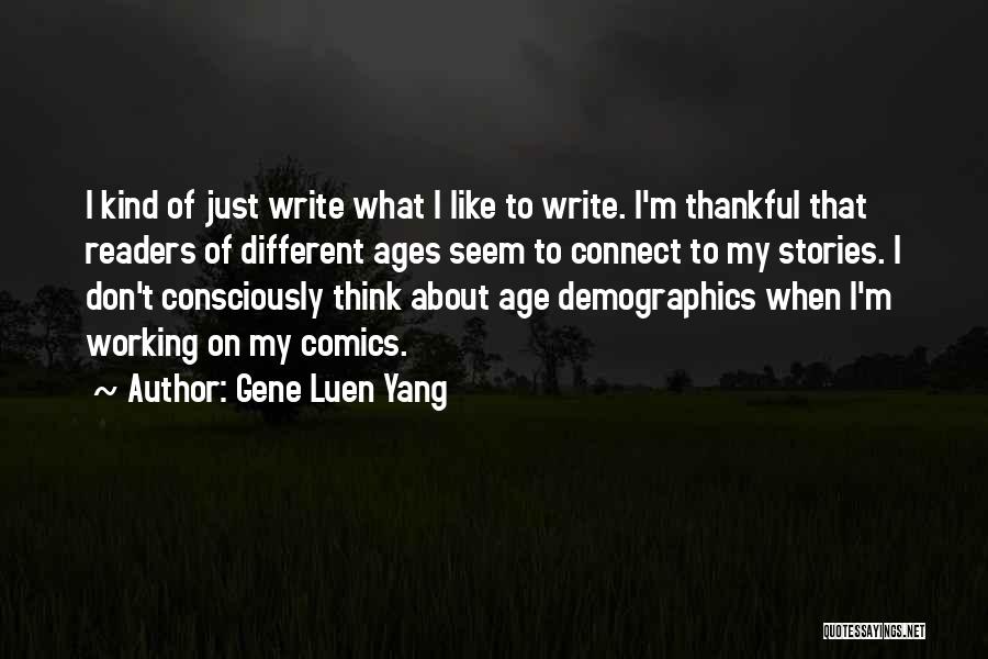 Gene Luen Yang Quotes: I Kind Of Just Write What I Like To Write. I'm Thankful That Readers Of Different Ages Seem To Connect