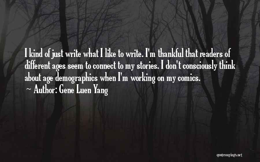 Gene Luen Yang Quotes: I Kind Of Just Write What I Like To Write. I'm Thankful That Readers Of Different Ages Seem To Connect