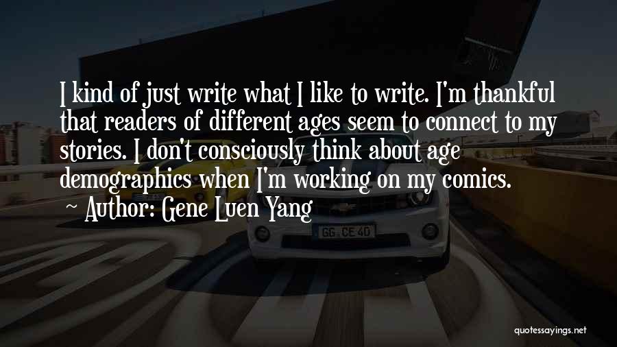 Gene Luen Yang Quotes: I Kind Of Just Write What I Like To Write. I'm Thankful That Readers Of Different Ages Seem To Connect