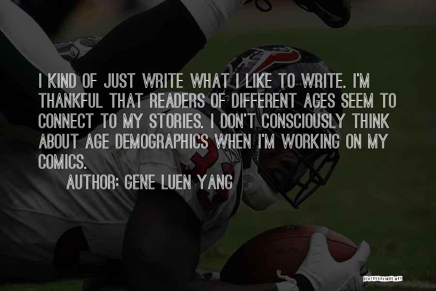 Gene Luen Yang Quotes: I Kind Of Just Write What I Like To Write. I'm Thankful That Readers Of Different Ages Seem To Connect