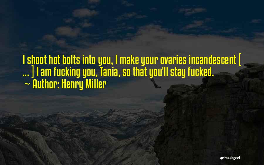 Henry Miller Quotes: I Shoot Hot Bolts Into You, I Make Your Ovaries Incandescent [ ... ] I Am Fucking You, Tania, So