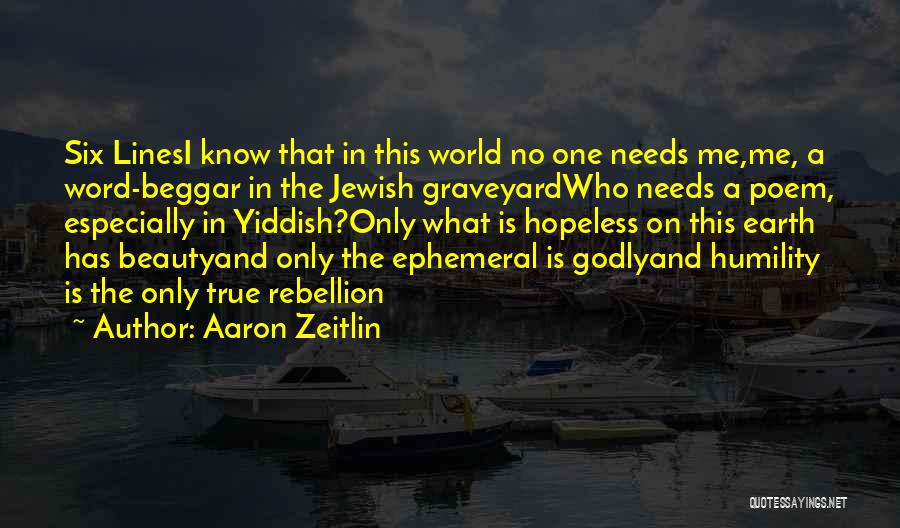 Aaron Zeitlin Quotes: Six Linesi Know That In This World No One Needs Me,me, A Word-beggar In The Jewish Graveyardwho Needs A Poem,