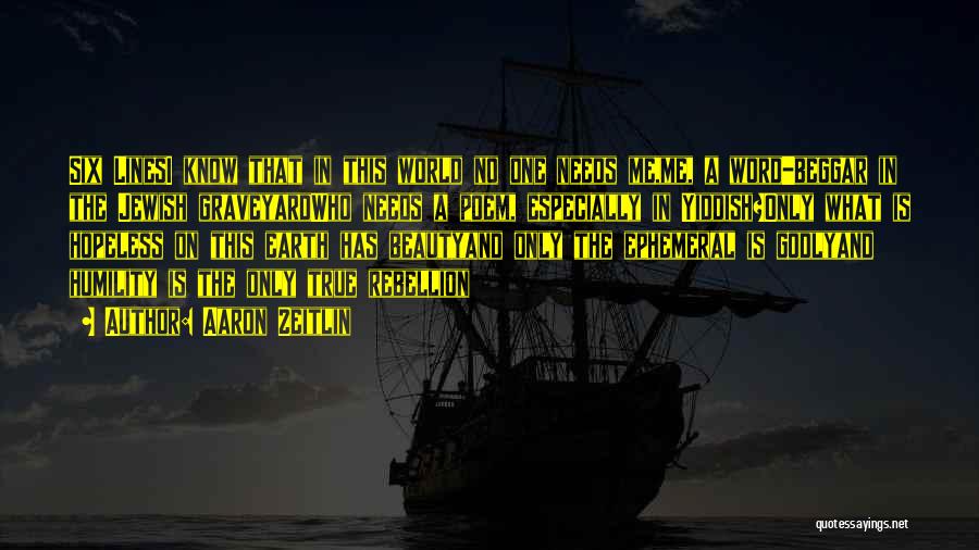 Aaron Zeitlin Quotes: Six Linesi Know That In This World No One Needs Me,me, A Word-beggar In The Jewish Graveyardwho Needs A Poem,