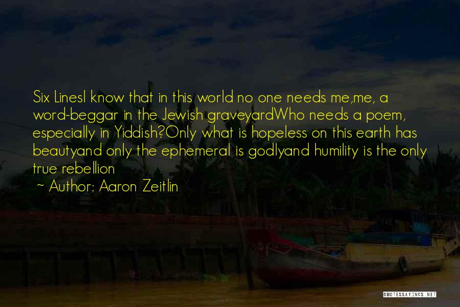 Aaron Zeitlin Quotes: Six Linesi Know That In This World No One Needs Me,me, A Word-beggar In The Jewish Graveyardwho Needs A Poem,