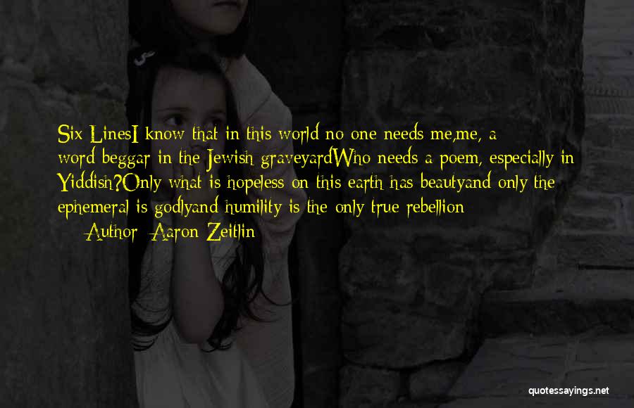 Aaron Zeitlin Quotes: Six Linesi Know That In This World No One Needs Me,me, A Word-beggar In The Jewish Graveyardwho Needs A Poem,